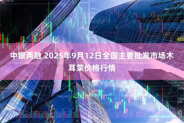 中银两融 2025年9月12日全国主要批发市场木耳菜价格行情