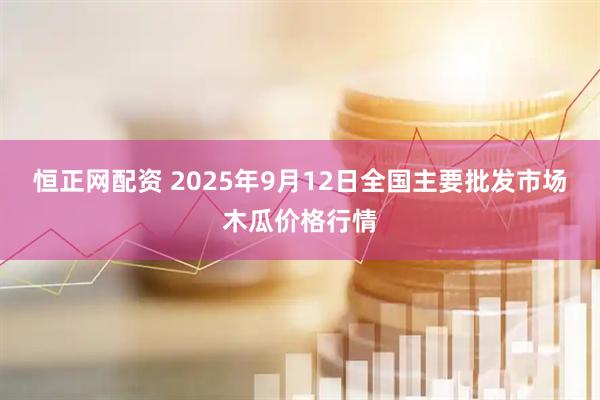 恒正网配资 2025年9月12日全国主要批发市场木瓜价格行情