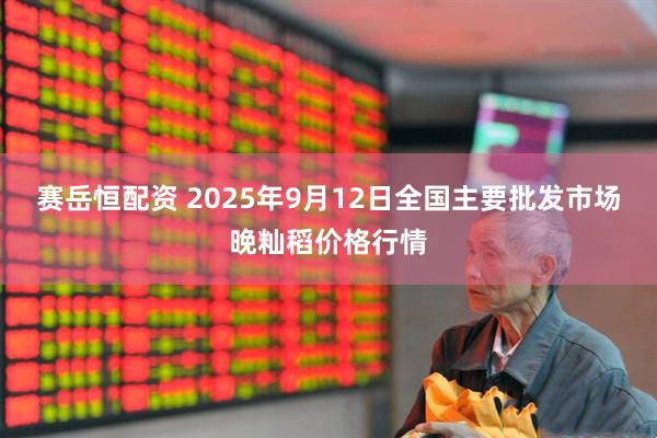 赛岳恒配资 2025年9月12日全国主要批发市场晚籼稻价格行情