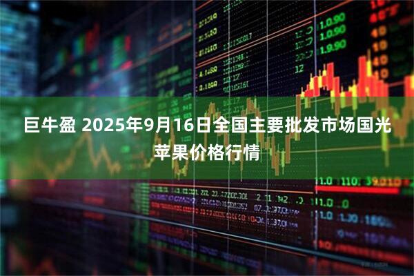 巨牛盈 2025年9月16日全国主要批发市场国光苹果价格行情