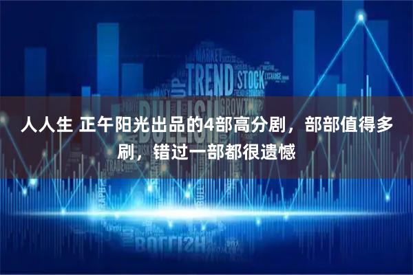 人人生 正午阳光出品的4部高分剧，部部值得多刷，错过一部都很遗憾