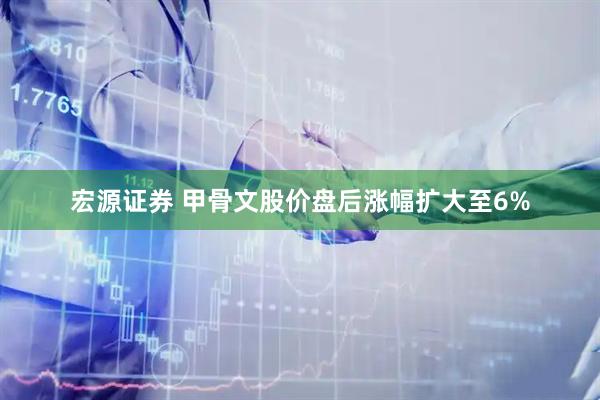 宏源证券 甲骨文股价盘后涨幅扩大至6%