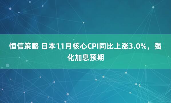 恒信策略 日本11月核心CPI同比上涨3.0%，强化加息预期