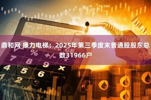 鼎和网 康力电梯：2025年第三季度末普通股股东总数31966户