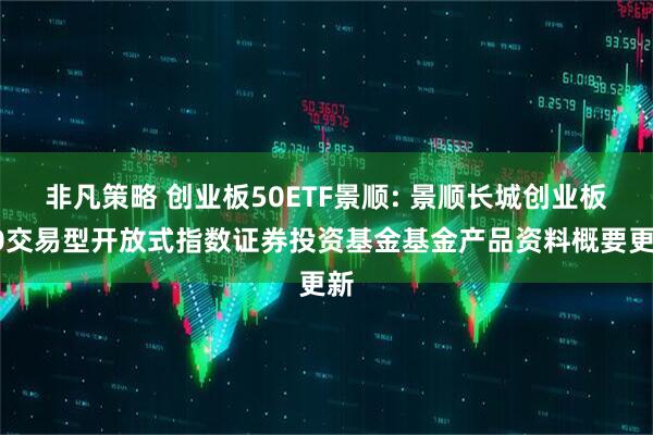 非凡策略 创业板50ETF景顺: 景顺长城创业板50交易型开放式指数证券投资基金基金产品资料概要更新